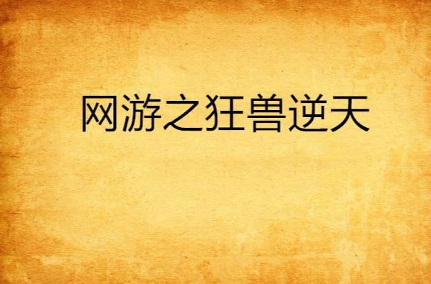 网游之逆天狂兽_网游逆天无错狂兽免费阅读_网游之狂兽逆天 无错